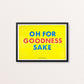 Oh For Goodness Sake - Limited Edition Riso Print