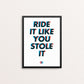 Ride It Like You Stole It - Screen Print